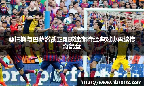 桑托斯与巴萨激战正酣球迷期待经典对决再续传奇篇章