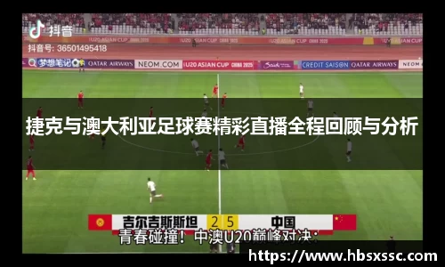 捷克与澳大利亚足球赛精彩直播全程回顾与分析