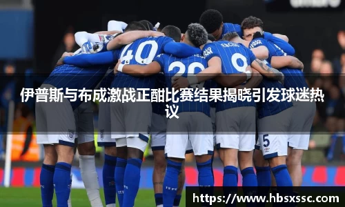 伊普斯与布成激战正酣比赛结果揭晓引发球迷热议
