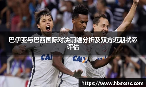 巴伊亚与巴西国际对决前瞻分析及双方近期状态评估