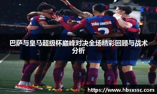 巴萨与皇马超级杯巅峰对决全场精彩回顾与战术分析