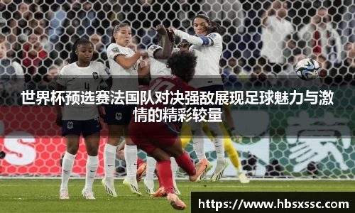 世界杯预选赛法国队对决强敌展现足球魅力与激情的精彩较量